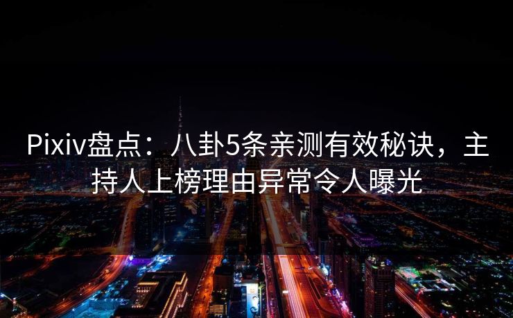 Pixiv盘点：八卦5条亲测有效秘诀，主持人上榜理由异常令人曝光