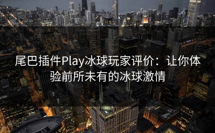 尾巴插件Play冰球玩家评价：让你体验前所未有的冰球激情