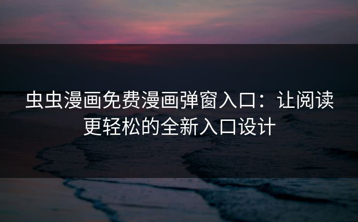 虫虫漫画免费漫画弹窗入口：让阅读更轻松的全新入口设计