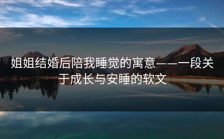 姐姐结婚后陪我睡觉的寓意——一段关于成长与安睡的软文