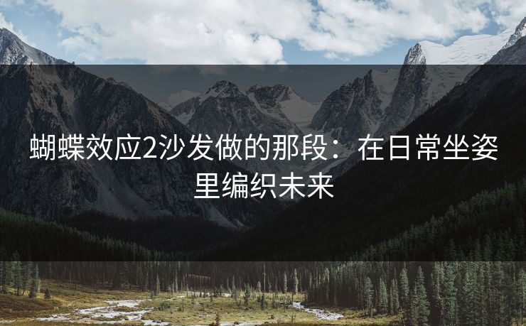 蝴蝶效应2沙发做的那段：在日常坐姿里编织未来
