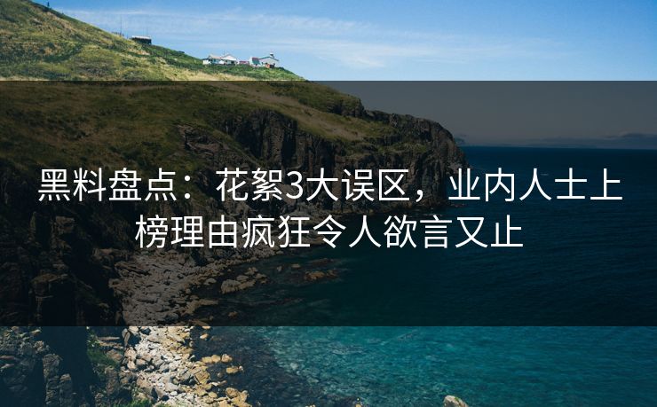 黑料盘点：花絮3大误区，业内人士上榜理由疯狂令人欲言又止